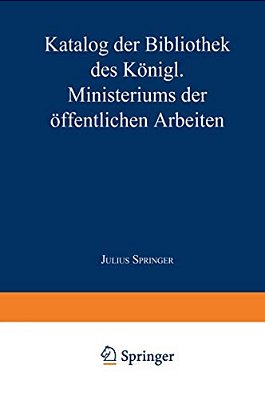 Katalog Der Bibliothek Des Königl. Ministeriums Der Öffentlichen Arbeiten-..