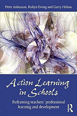 Action Learning In Schools: Reframing Teachers' Professional Learning And Development-..
