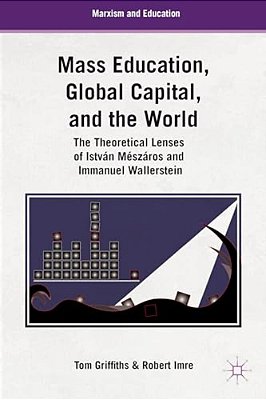 Mass Education, Global Capital, And The World: The Theoretical Lenses Of István Mészáros And Immanuel Wallerstein-..