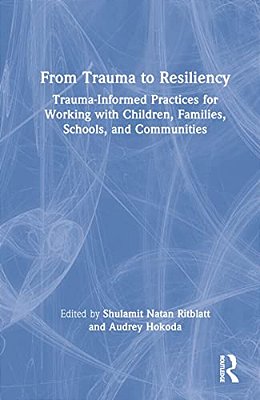 From Trauma To Resiliency: Trauma-Informed Practices For Working With Children, Families, Schools, And Communities-..