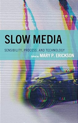 Slow Media: Sensibility, Process, And Technology-..