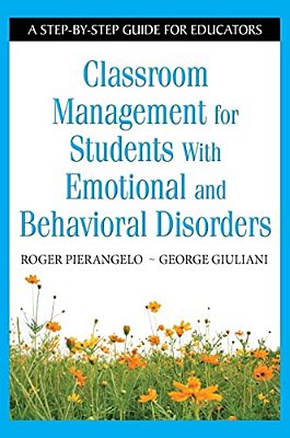 Classroom Management For Students With Emotional And Behavioral Disorders: A Step-By-step Guide For Educators-..