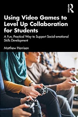 Using Video Games To Level Up Collaboration For Students: A Fun, Practical Way To Support Social-Emotional Skills Development-..