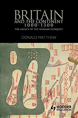 Britain And The Continent 1000-1300: The Impact Of The Norman Conquest-..
