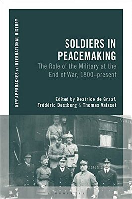 Soldiers In Peacemaking: The Role Of The Military At The End Of War, 1800-Present-..
