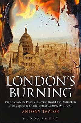 London's Burning: Pulp Fiction, The Politics Of Terrorism And The Destruction Of The Capital In British Popular Culture, 1840 - 2005-..