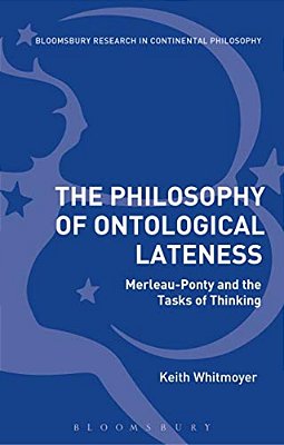 The Philosophy Of Ontological Lateness: Merleau-Ponty And The Tasks Of Thinking-..