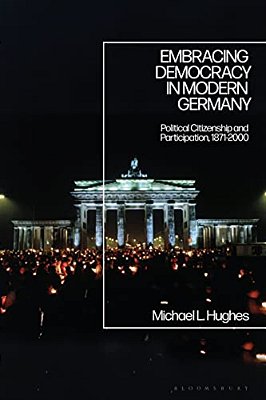 Embracing Democracy In Modern Germany: Political Citizenship And Participation, 1871-2000-..