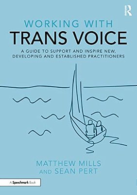 Working With Trans Voice: A Guide To Support And Inspire New, Developing And Established Practitioners-..