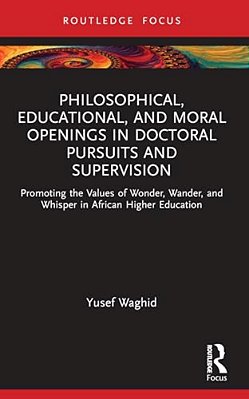Philosophical, Educational, And Moral Openings In Doctoral Pursuits And Supervision: Promoting The Values Of Wonder, Wander, And Whisper In African Hi-..
