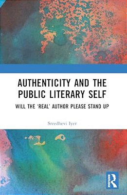 Authenticity And The Public Literary Self: Will The 'Real' Author Please Stand Up-..