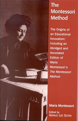 Montessori Method: The Origins Of An Educational Innovation: Including An Abridged And Annotated Edition Of Maria Montessori's The Montessori Method-..
