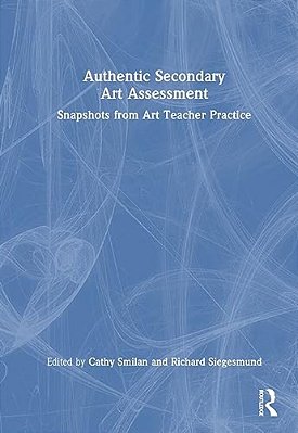 Authentic Secondary Art Assessment: Snapshots From Art Teacher Practice-..