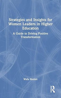 Strategies And Insights For Women Leaders In Higher Education: A Guide To Driving Positive Transformation-..