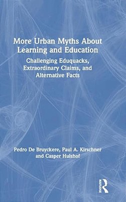 More Urban Myths About Learning And Education: Challenging Eduquacks, Extraordinary Claims, And Alternative Facts-..