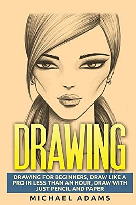 Drawing: Drawing For Beginners- Drawing Like A Pro In Less Than An Hour With Just Pencil And Paper-..