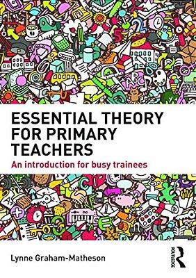 Essential Theory For Primary Teachers: An Introduction For Busy Trainees-..