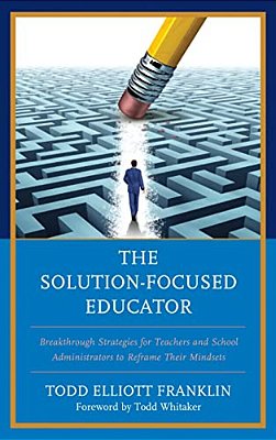 Solution-Focused Educator: Breakthrough Strategies For Teachers And School Administrators To Reframe Their Mindsets-..
