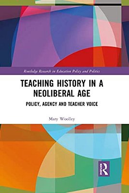 Teaching History In A Neoliberal Age: Policy, Agency And Teacher Voice-..