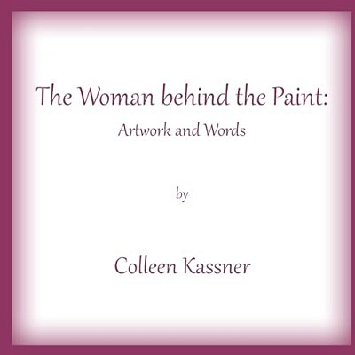 The Woman Behind The Paint: Artwork And Words By Colleen Kassner-..