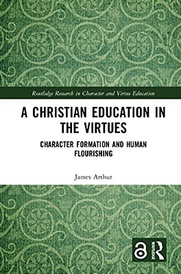 A Christian Education In The Virtues: Character Formation And Human Flourishing-..