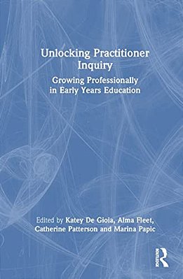 Unlocking Practitioner Inquiry: Growing Professionally In Early Years Education-..