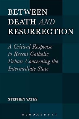 Between Death And Resurrection: A Critical Response To Recent Catholic Debate Concerning The Intermediate State-..