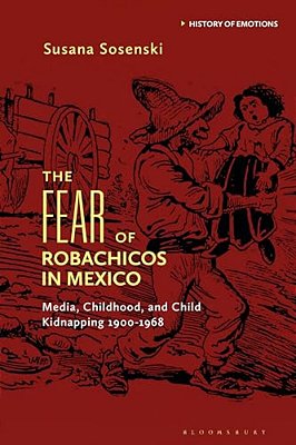 The Fear Of Robachicos In Mexico: Media, Childhood And Child Kidnapping 1900-1968-..