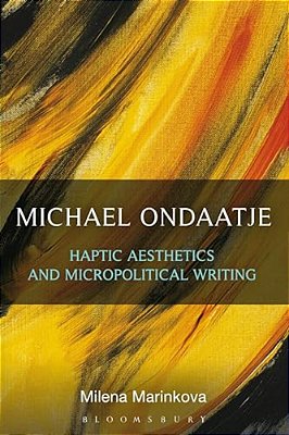 Michael Ondaatje: Haptic Aesthetics And Micropolitical Writing-..