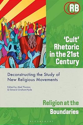 'Cult' Rhetoric In The 21St Century: Deconstructing The Study Of New Religious Movements-..