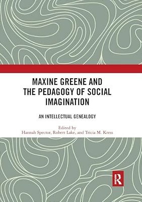 Maxine Greene And The Pedagogy Of Social Imagination: An Intellectual Genealogy-..