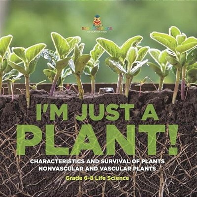 I'm Just A Plant! Characteristics And Survival Of Plants Nonvascular And Vascular Plants Grade 6-8 Life Science-..