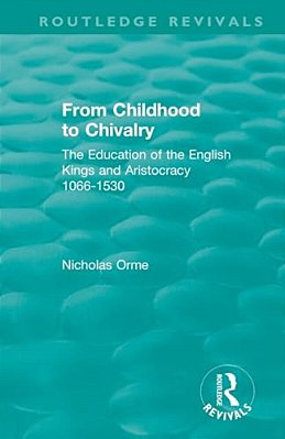 From Childhood To Chivalry: The Education Of The English Kings And Aristocracy 1066-1530-..