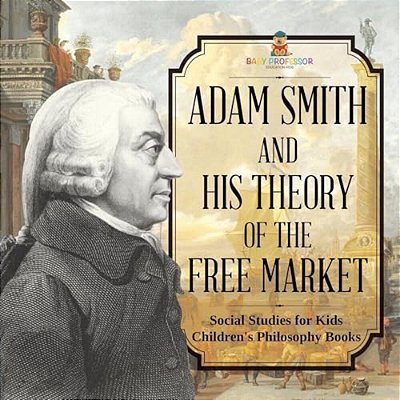 Adam Smith And His Theory Of The Free Market - Social Studies For Kids Children's Philosophy Books-..