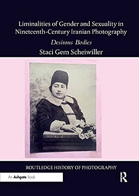 Liminalities Of Gender And Sexuality In Nineteenth-Century Iranian Photography: Desirous Bodies-..