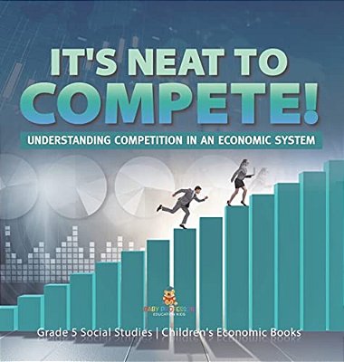 It's Neat To Compete!: Understanding Competition In An Economic System Grade 5 Social Studies Children's Economic Books-..