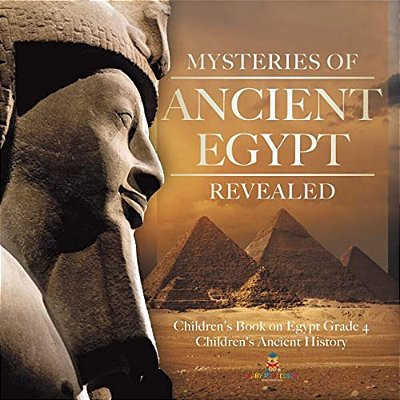 Mysteries Of Ancient Egypt Revealed Children's Book On Egypt Grade 4 Children's Ancient History-..
