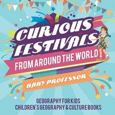 Curious Festivals From Around The World - Geography For Kids Children's Geography & Culture Books-..