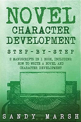 Novel Character Development: Step-By-step - 2 Manuscripts In 1 Book - Essential Fictional Character Creation, Novel Character Building And Novel Ch-..