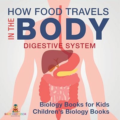 How Food Travels In The Body - Digestive System - Biology Books For Kids Children's Biology Books-..