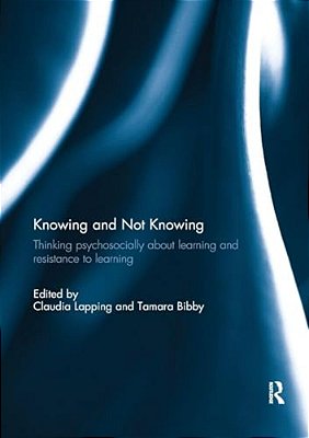 Knowing And Not Knowing: Thinking Psychosocially About Learning And Resistance To Learning-..