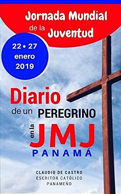 Diario De Un Peregrino En La Jornada Mundial De La Juventud Panamá 2019: Mis Recuerdos De La Jmj -Edición De Oro-..