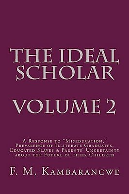 The Ideal Scholar Volume 2: A Response To "Miseducation," Prevalence Of Illiterate Graduates, Educated Slaves & Parents' Uncertainty About The Fut-..