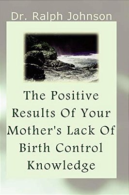 The Positive Results Of Your Mother's Lack Of Birth Control Knowledge-..