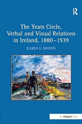 The Yeats Circle, Verbal And Visual Relations In Ireland, 1880 1939-..
