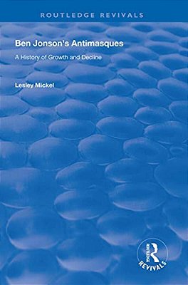 Ben Jonson's Antimasques: A History Of Growth And Decline-..