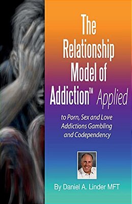 The Relationship Model Of Addiction(tm) Applied: To Porn, Sex And Love Addictions, Compulsive Gambling And Codependency-..