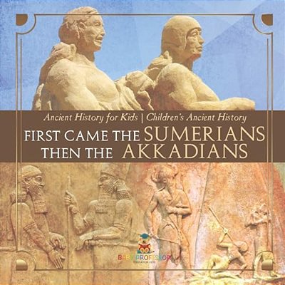 First Came The Sumerians Then The Akkadians - Ancient History For Kids Children's Ancient History-..