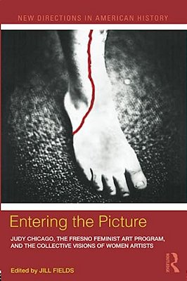 Entering The Picture: Judy Chicago, The Fresno Feminist Art Program, And The Collective Visions Of Women Artists-..