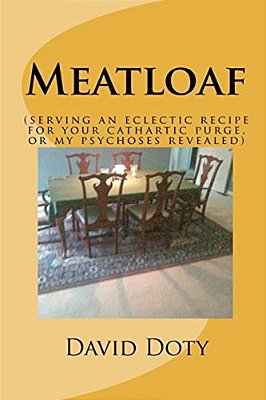 Meatloaf: (An Eclectic Recipe For Your Cathartic Purge, Or My Psychoses Revealed)-..